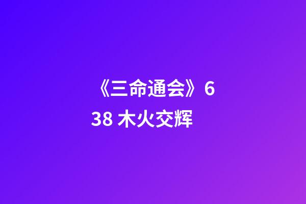 《三命通会》6.38 木火交辉